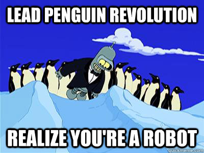 Lead penguin revolution realize you're a robot  Socially Awkward Penguin