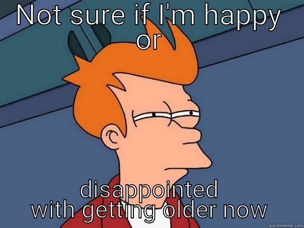 NOT SURE IF I'M HAPPY OR DISAPPOINTED WITH GETTING OLDER NOW Futurama Fry