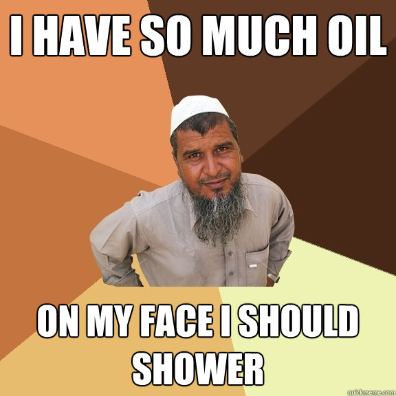 i have so much oil on my face i should shower  Ordinary Muslim Man