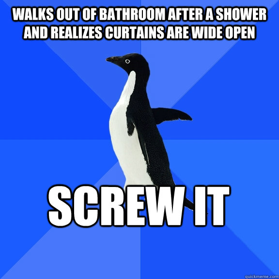 walks out of bathroom after a shower and realizes curtains are wide open screw it    Socially Awkward Penguin