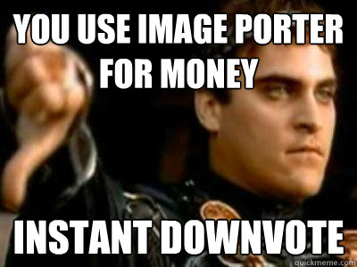 you use image porter for money instant downvote  Downvoting Roman