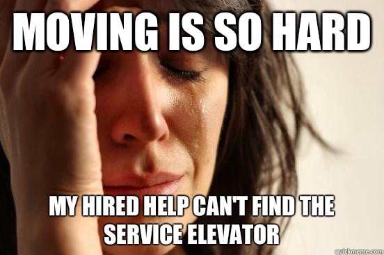 Moving is so hard  My hired help can't find the service elevator  First World Problems