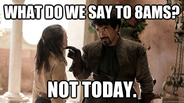 What do we say to 8ams? Not today.  Syrio Forel what do we say