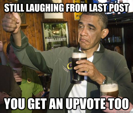 Still laughing from last post You get an upvote too  Approving Obama