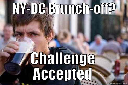      NY-DC BRUNCH-OFF?      CHALLENGE ACCEPTED Lazy College Senior