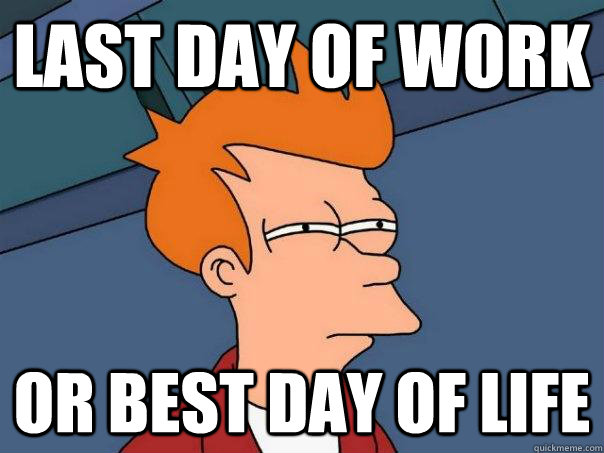 Last day of work Or best day of life - Last day of work Or best day of life  Futurama Fry