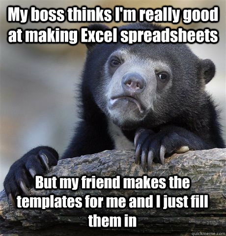 My boss thinks I'm really good at making Excel spreadsheets But my friend makes the templates for me and I just fill them in - My boss thinks I'm really good at making Excel spreadsheets But my friend makes the templates for me and I just fill them in  Confession Bear