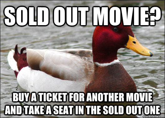 Sold out movie? buy a ticket for another movie and take a seat in the sold out one  Malicious Advice Mallard