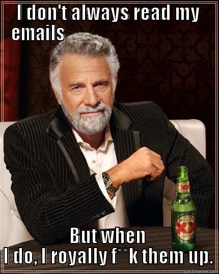 I DON'T ALWAYS READ MY EMAILS                                          BUT WHEN I DO, I ROYALLY F**K THEM UP. The Most Interesting Man In The World