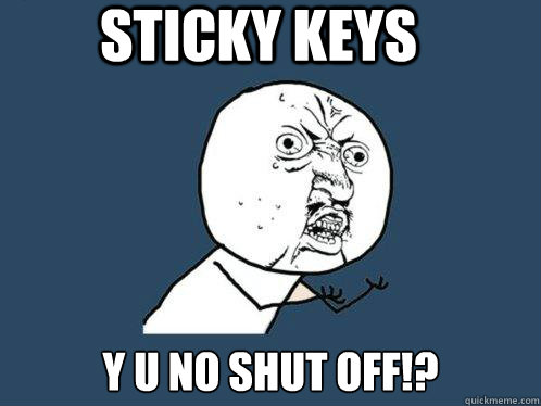 sticky keys y u no shut off!? Caption 3 goes here Caption 4 goes here  Y U No