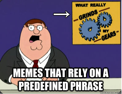 → Memes that rely on a predefined phrase  Grinds my gears