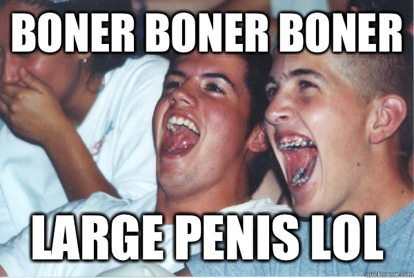 Boner boner boner  large penis lol  Immature High Schoolers