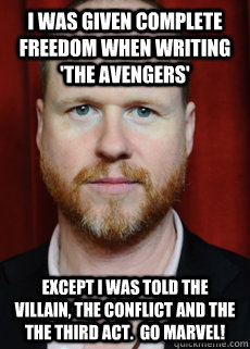 I was given complete freedom when writing 'the avengers' Except I was told the villain, the conflict and the the third act.  Go Marvel! - I was given complete freedom when writing 'the avengers' Except I was told the villain, the conflict and the the third act.  Go Marvel!  Joss Whedon Meme