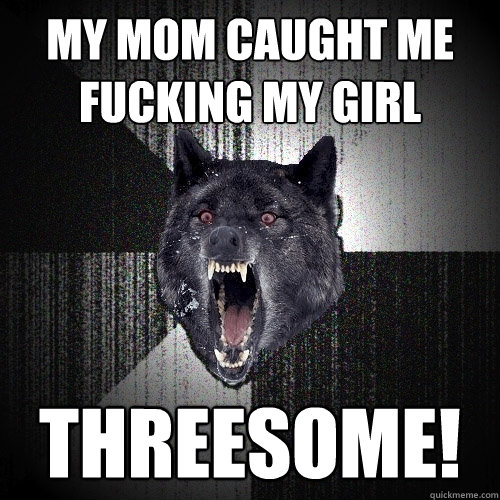 My mom caught me fucking my girl Threesome!  Insanity Wolf