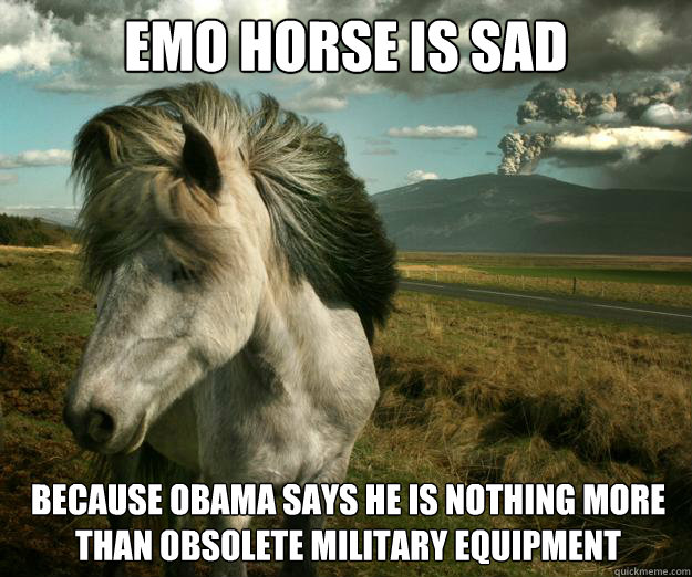 emo horse is sad because obama says he is nothing more than obsolete military equipment  