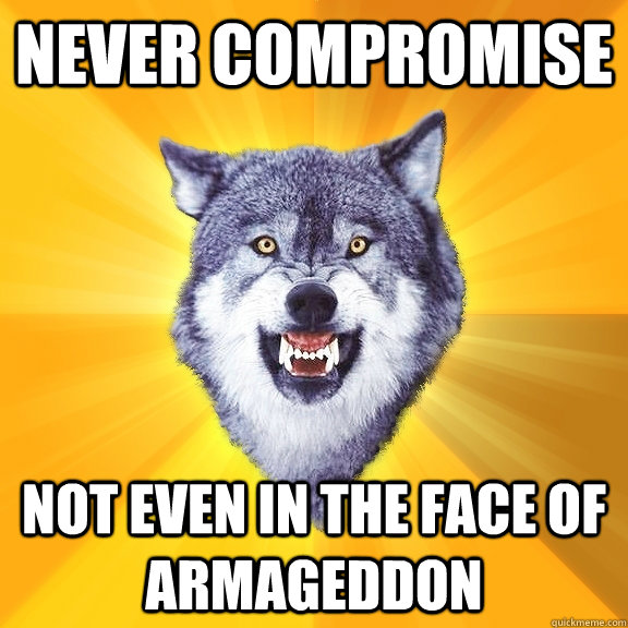 NEVER COMPROMISE NOT EVEN IN THE FACE OF ARMAGEDDON  Courage Wolf