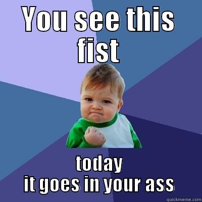 YOU SEE THIS FIST TODAY IT GOES IN YOUR ASS Success Kid