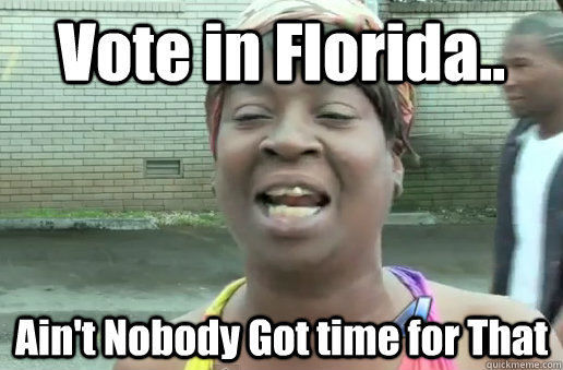 Vote in Florida.. Ain't Nobody Got time for That  