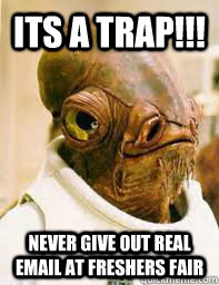 ITS A TRAP!!! Never give out real email at freshers fair  Its a trap