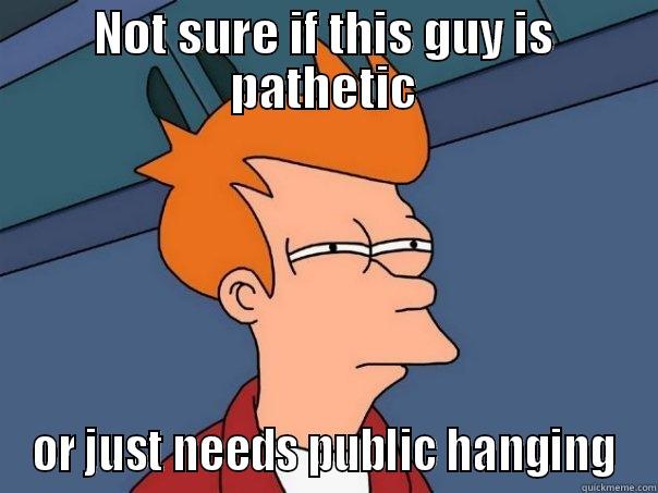 NOT SURE IF THIS GUY IS PATHETIC OR JUST NEEDS PUBLIC HANGING Futurama Fry
