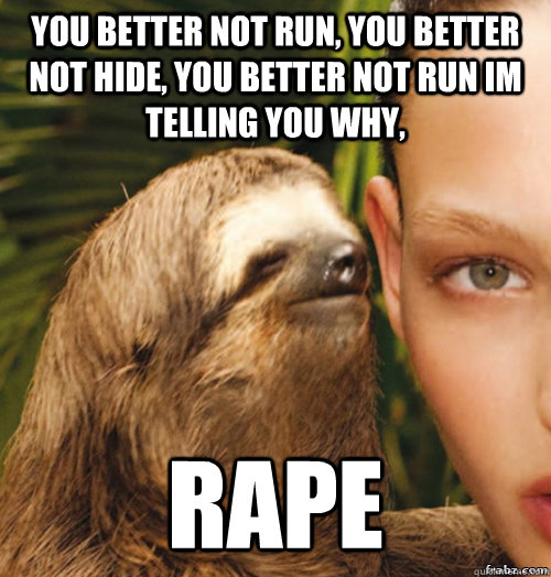 you better not run, you better not hide, you better not run im telling you why, rape  rape sloth