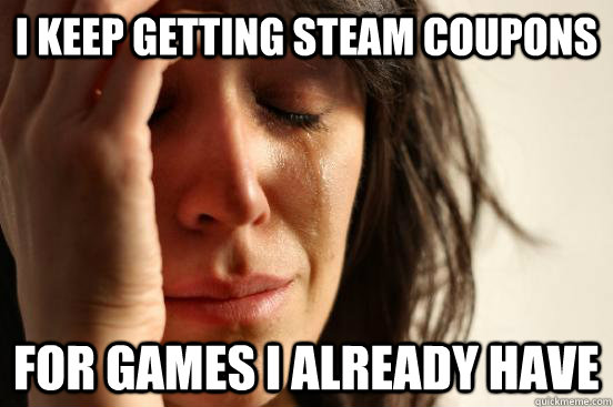I keep getting Steam coupons For games I already have  First World Problems