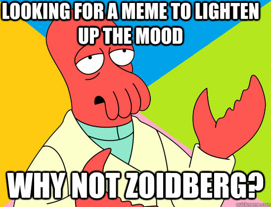 looking for a meme to lighten up the mood  why not zoidberg? - looking for a meme to lighten up the mood  why not zoidberg?  Misc