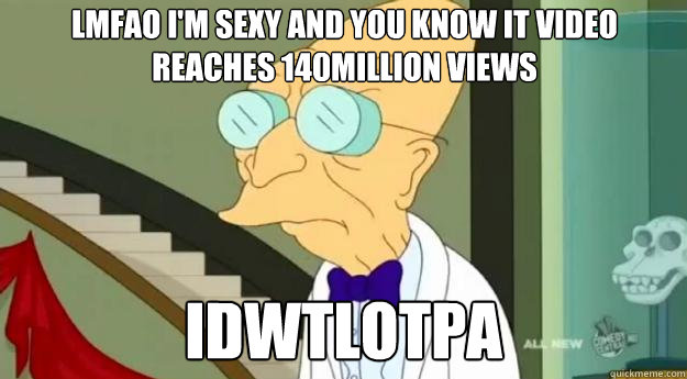 LMFAO i'm sexy and you know it video reaches 140million views IDWTLOTPA   