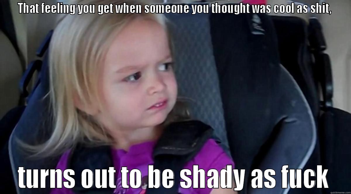 THAT FEELING YOU GET WHEN SOMEONE YOU THOUGHT WAS COOL AS SHIT, TURNS OUT TO BE SHADY AS FUCK Misc