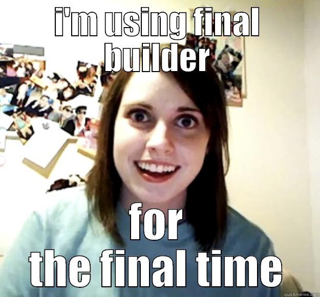 I'M USING FINAL BUILDER FOR THE FINAL TIME Overly Attached Girlfriend