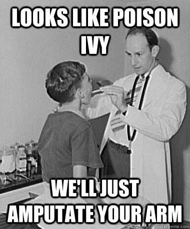 Looks like poison ivy we'll just amputate your arm  Turn of the Century Doctor