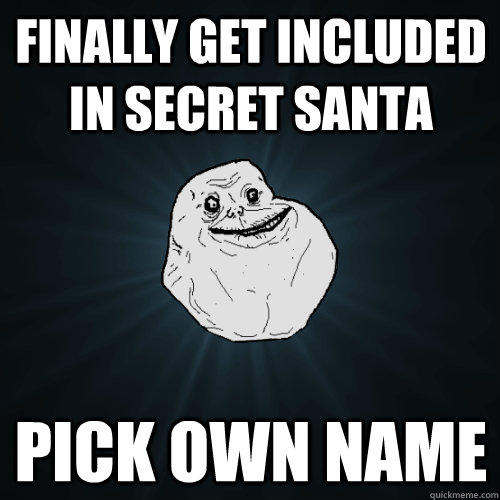 Finally get included in Secret santa pick own name - Finally get included in Secret santa pick own name  Forever Alone