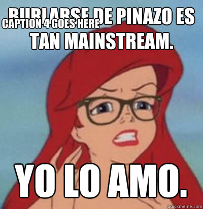 Burlarse de Pinazo es tan mainstream. YO lo amo.   Caption 4 goes here  Hipster Ariel