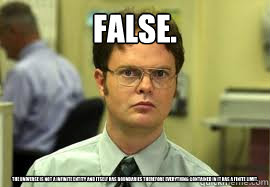 False. The universe is not a infinite entity and itself has boundaries therefore everything contained in it has a finite limit.  Dwight False