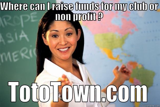 WHERE CAN I RAISE FUNDS FOR MY CLUB OR NON PROFIT ? TOTOTOWN.COM Unhelpful High School Teacher