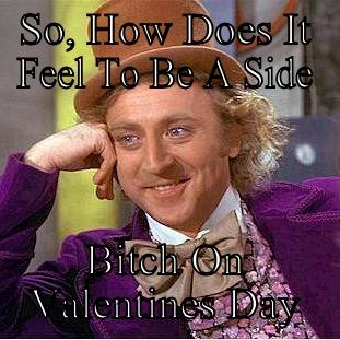 SO, HOW DOES IT FEEL TO BE A SIDE BITCH ON VALENTINES DAY Condescending Wonka