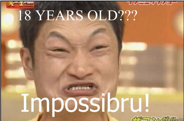 18 YEARS OLD???  Impossibru