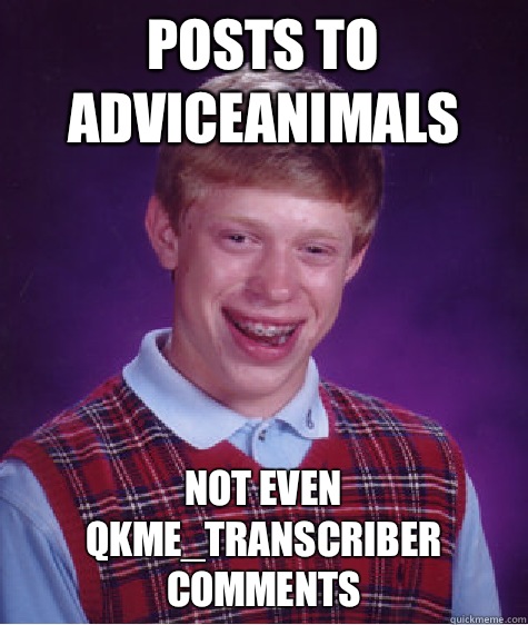 Posts to AdviceAnimals Not even qkme_transcriber comments  Bad Luck Brian