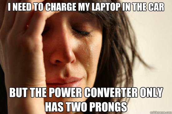 I need to charge my laptop in the car But the power converter only has two prongs  First World Problems