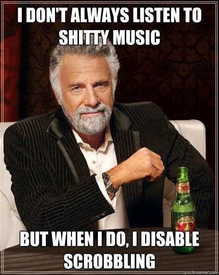 I don't always listen to shitty music But when I do, I disable scrobbling - I don't always listen to shitty music But when I do, I disable scrobbling  The Most Interesting Man In The World