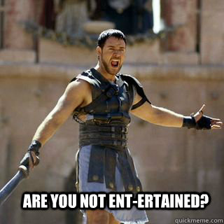 Are you not ent-ertained? - Are you not ent-ertained?  Are you not entertained