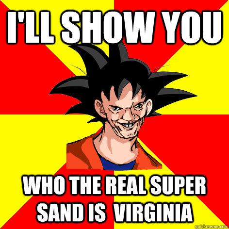 I'LL SHOW YOU who the real super sand is  Virginia  Dat Goku