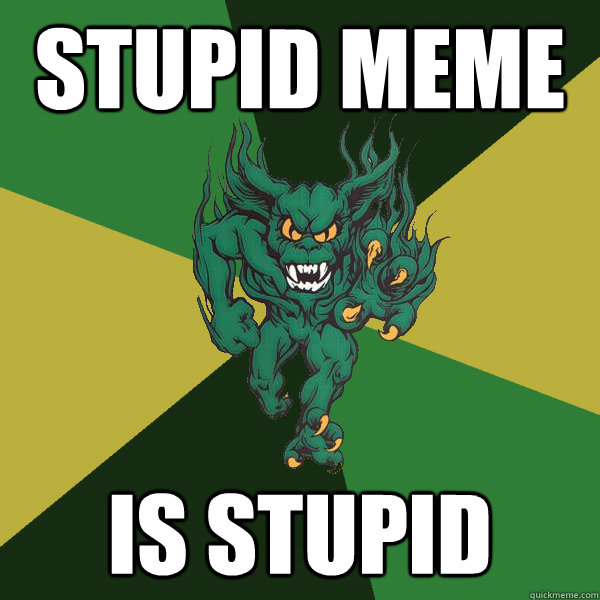 Stupid Meme Is Stupid  Green Terror
