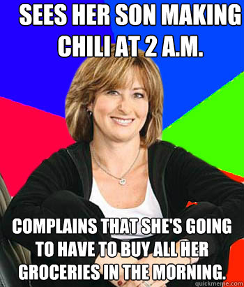 Sees her son making chili at 2 a.m. complains that she's going to have to buy all her groceries in the morning.  Sheltering Suburban Mom