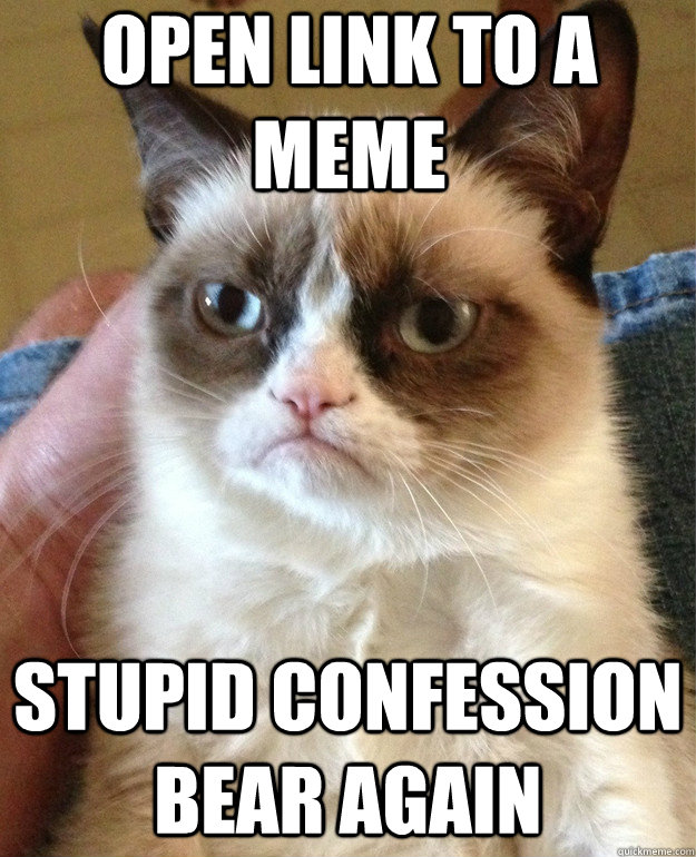 Open link to a meme Stupid Confession Bear again - Open link to a meme Stupid Confession Bear again  Grumpy Cat
