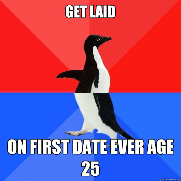 GEt laid on first date ever age 25 - GEt laid on first date ever age 25  Socially Awksome Penguin