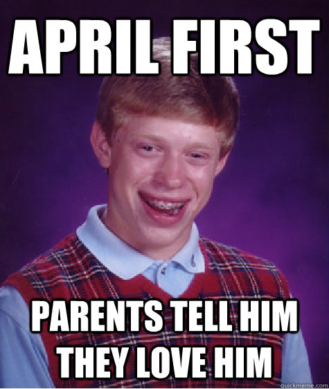 April First parents tell him they love him  Bad Luck Brian