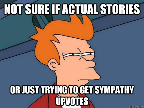 Not sure if actual stories Or just trying to get sympathy upvotes  Futurama Fry