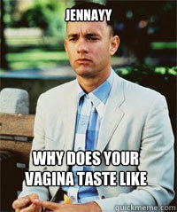 Jennayy why does your vagina taste like AIDS  - Jennayy why does your vagina taste like AIDS   Forrest Gump