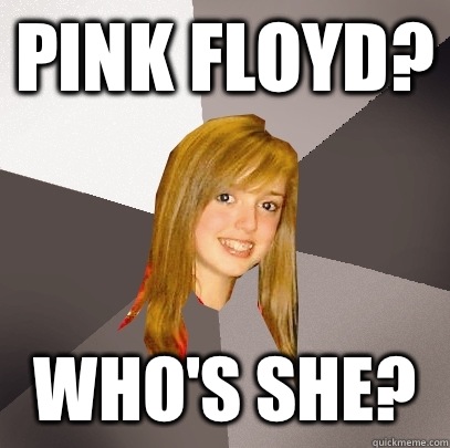 Pink Floyd? Who's She?  Musically Oblivious 8th Grader